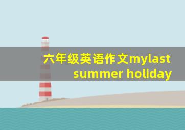 六年级英语作文mylastsummer holiday